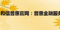 和信普惠官网：普惠金融服务的新型在线平台