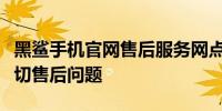 黑鲨手机官网售后服务网点大全：解决您的一切售后问题