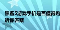 黑鲨5游戏手机是否值得购买？全方位解读告诉你答案