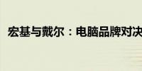 宏基与戴尔：电脑品牌对决，谁更胜一筹？