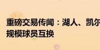 重磅交易传闻：湖人、凯尔特人与国王展开大规模球员互换