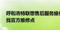 呼和浩特联想售后服务维修点大全 - 快速查找官方维修点