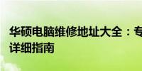 华硕电脑维修地址大全：专业维修站点分布与详细指南