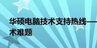 华硕电脑技术支持热线——解决您所有的技术难题