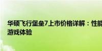 华硕飞行堡垒7上市价格详解：性能与价格并重，打造全新游戏体验