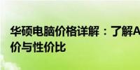 华硕电脑价格详解：了解ASUS电脑的最新报价与性价比