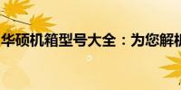 华硕机箱型号大全：为您解析不同规格与特点