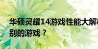 华硕灵耀14游戏性能大解析：你能玩什么级别的游戏？