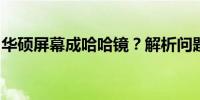 华硕屏幕成哈哈镜？解析问题原因及解决方案