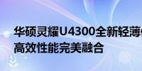 华硕灵耀U4300全新轻薄体验，创新设计与高效性能完美融合