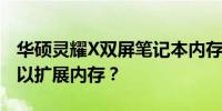 华硕灵耀X双屏笔记本内存升级指南：是否可以扩展内存？