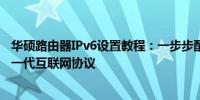 华硕路由器IPv6设置教程：一步步配置你的路由器以支持新一代互联网协议