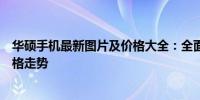 华硕手机最新图片及价格大全：全面解析华硕手机系列与价格走势