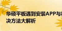 华硕平板遇到安装APP与视频播放难题，解决方法大解析