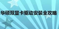 华硕双显卡驱动安装全攻略：步骤与注意事项