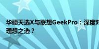 华硕天选X与联想GeekPro：深度对比解析，谁将成为你的理想之选？