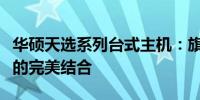 华硕天选系列台式主机：旗舰性能与极致体验的完美结合