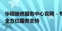 华硕维修服务中心官网 - 专业维修解决方案，全方位服务支持