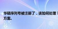 华硕序列号被注册了，该如何处理？以下是一些可能的解决方案。