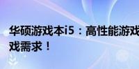 华硕游戏本i5：高性能游戏利器，满足你的游戏需求！